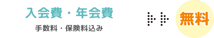 入会費・年会費（手数料・保険料込み）無料